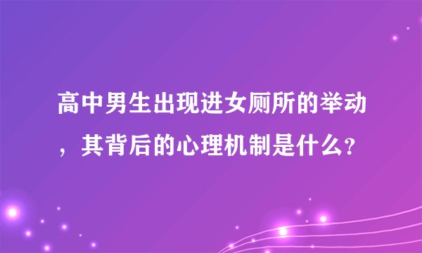高中男生出现进女厕所的举动，其背后的心理机制是什么？