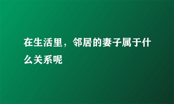 在生活里，邻居的妻子属于什么关系呢
