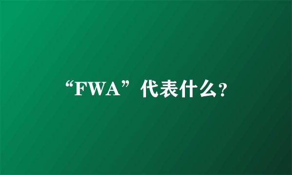 “FWA”代表什么？