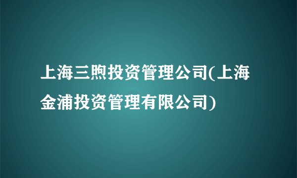 上海三煦投资管理公司(上海金浦投资管理有限公司)