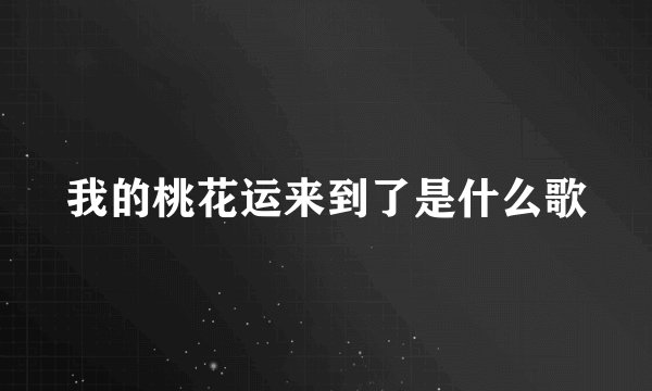 我的桃花运来到了是什么歌