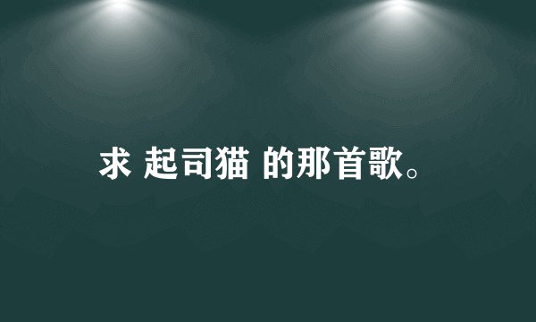 求 起司猫 的那首歌。