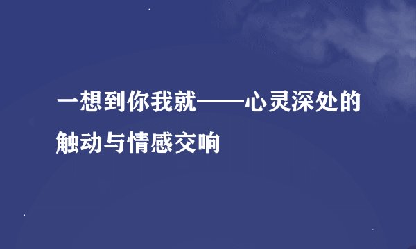 一想到你我就——心灵深处的触动与情感交响