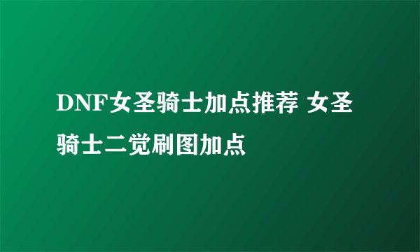 DNF女圣骑士加点推荐 女圣骑士二觉刷图加点