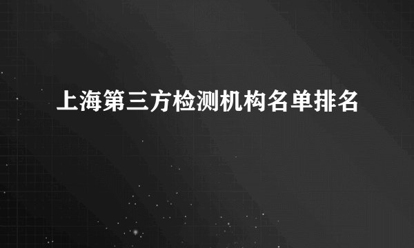 上海第三方检测机构名单排名