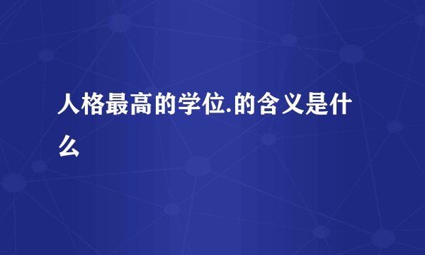 人格最高的学位.的含义是什么