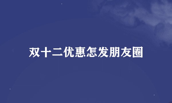 双十二优惠怎发朋友圈