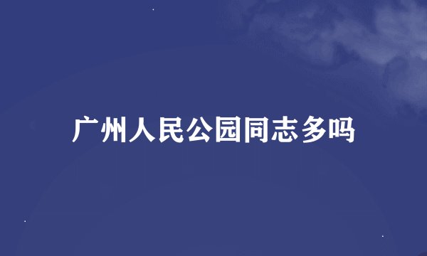 广州人民公园同志多吗
