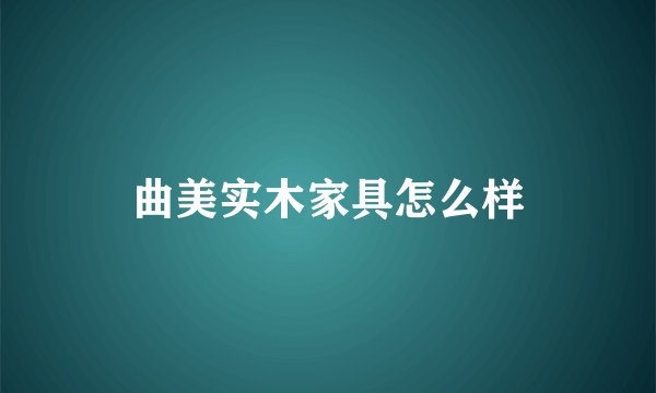 曲美实木家具怎么样