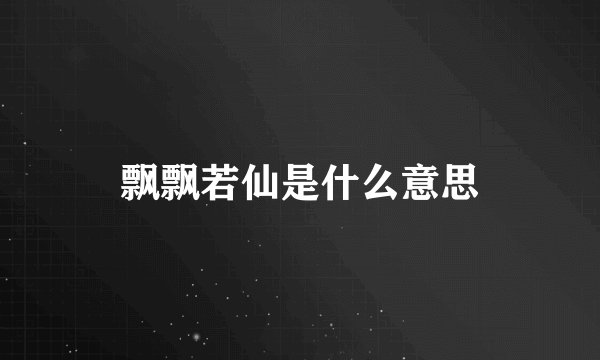飘飘若仙是什么意思