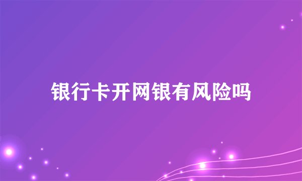 银行卡开网银有风险吗