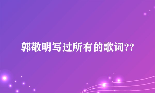 郭敬明写过所有的歌词??