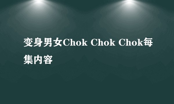 变身男女Chok Chok Chok每集内容