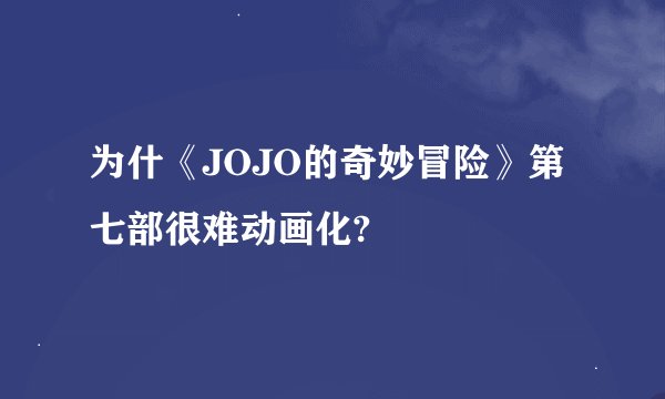 为什《JOJO的奇妙冒险》第七部很难动画化?