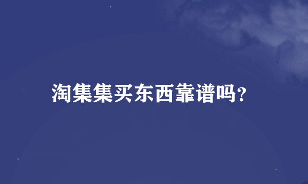 淘集集买东西靠谱吗？