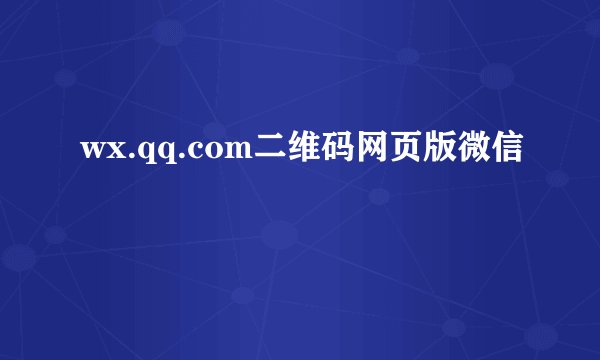 wx.qq.com二维码网页版微信