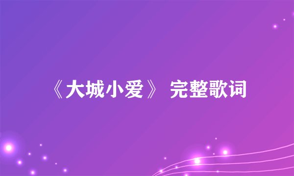 《大城小爱》 完整歌词