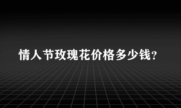 情人节玫瑰花价格多少钱？