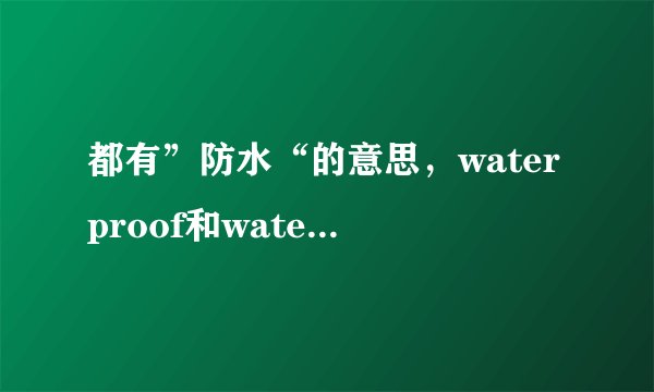 都有”防水“的意思，waterproof和water-resistant还是有区别的