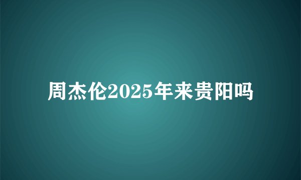 周杰伦2025年来贵阳吗