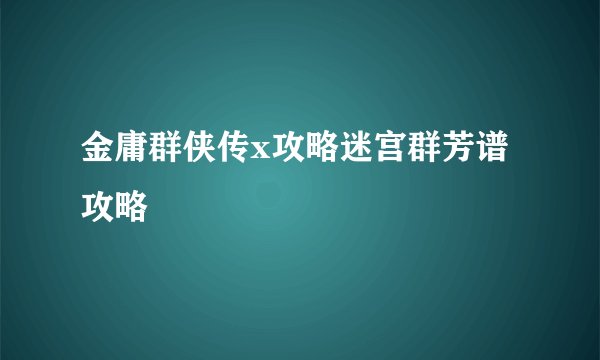 金庸群侠传x攻略迷宫群芳谱攻略