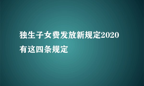独生子女费发放新规定2020 有这四条规定
