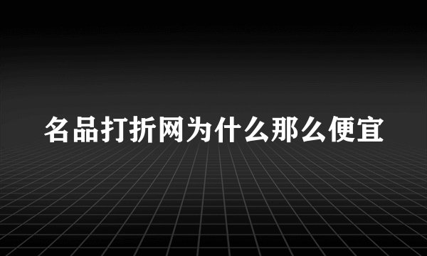 名品打折网为什么那么便宜