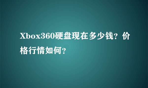 Xbox360硬盘现在多少钱？价格行情如何？