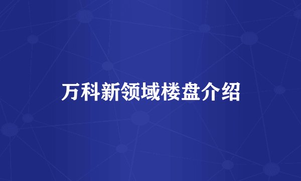 万科新领域楼盘介绍