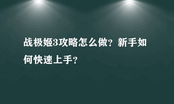 战极姬3攻略怎么做？新手如何快速上手？