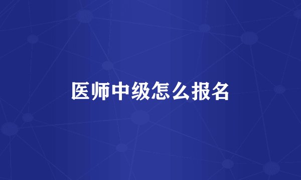 医师中级怎么报名