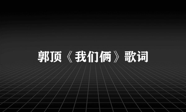 郭顶《我们俩》歌词