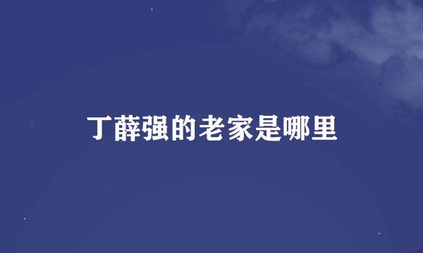 丁薛强的老家是哪里