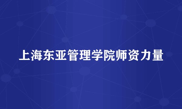 上海东亚管理学院师资力量