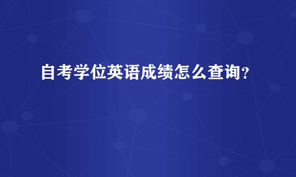 自考学位英语成绩怎么查询？