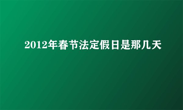 2012年春节法定假日是那几天