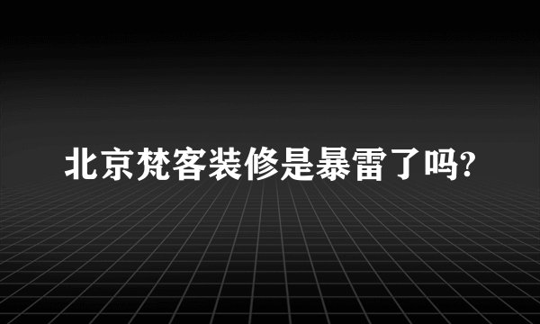北京梵客装修是暴雷了吗?