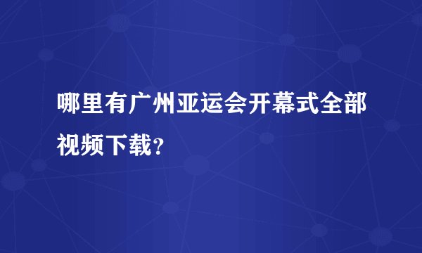 哪里有广州亚运会开幕式全部视频下载？