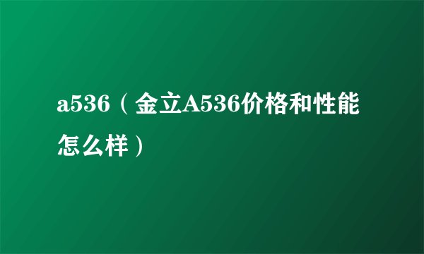a536（金立A536价格和性能怎么样）