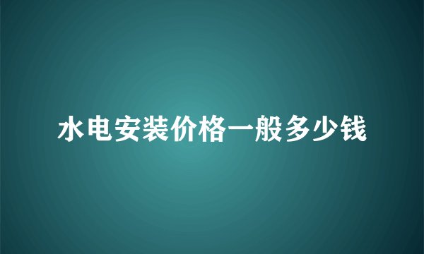 水电安装价格一般多少钱
