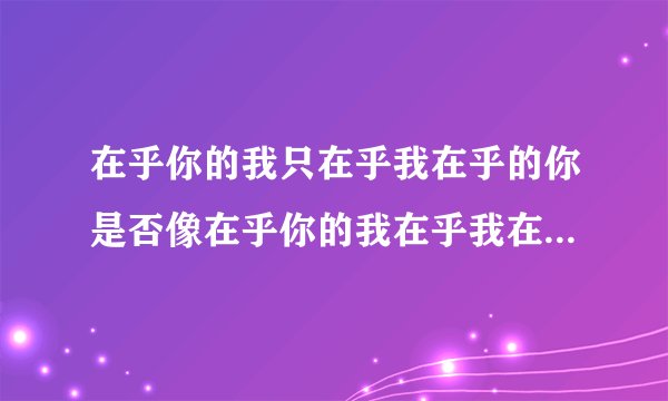 在乎你的我只在乎我在乎的你是否像在乎你的我在乎我在乎的你一样在乎在乎你的我， 这句话