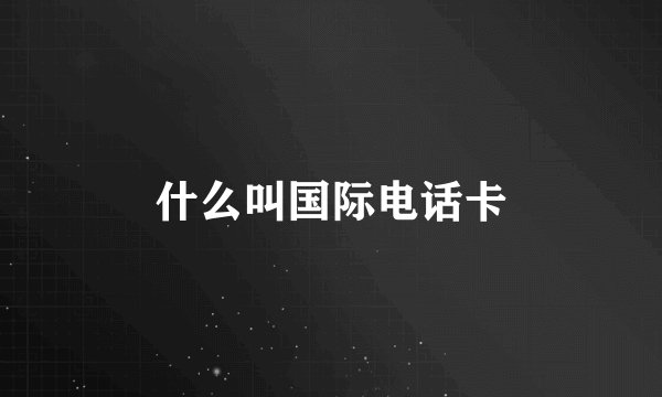 什么叫国际电话卡