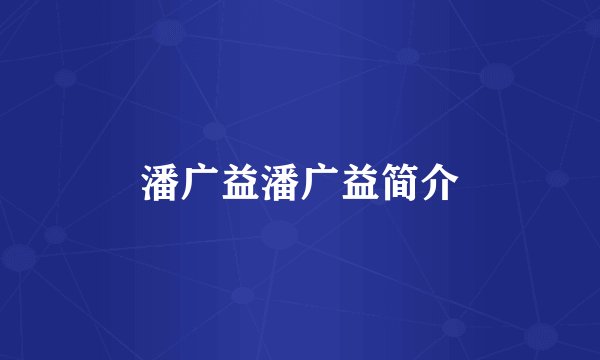 潘广益潘广益简介