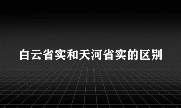 白云省实和天河省实的区别