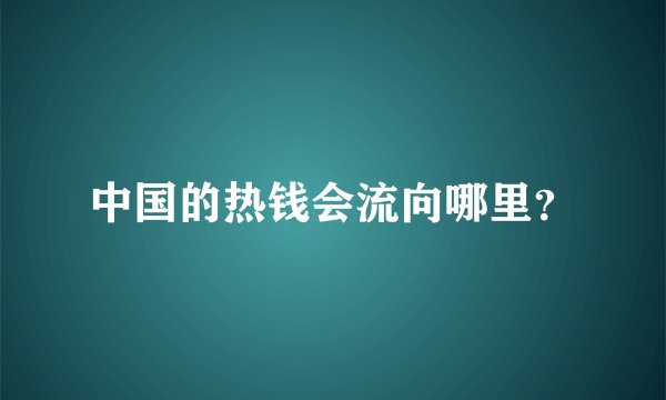 中国的热钱会流向哪里？