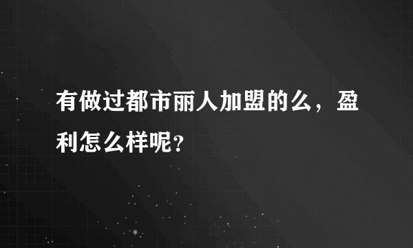 有做过都市丽人加盟的么，盈利怎么样呢？