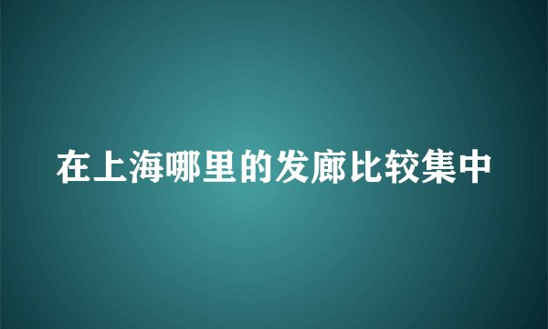 在上海哪里的发廊比较集中