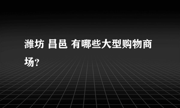 潍坊 昌邑 有哪些大型购物商场？