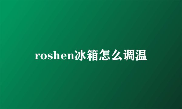 roshen冰箱怎么调温