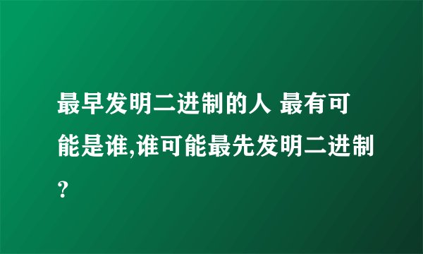 最早发明二进制的人 最有可能是谁,谁可能最先发明二进制?
